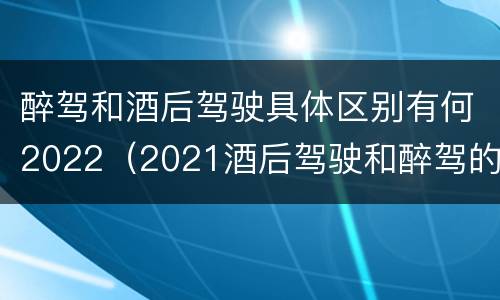 醉驾和酒后驾驶具体区别有何2022（2021酒后驾驶和醉驾的区别）
