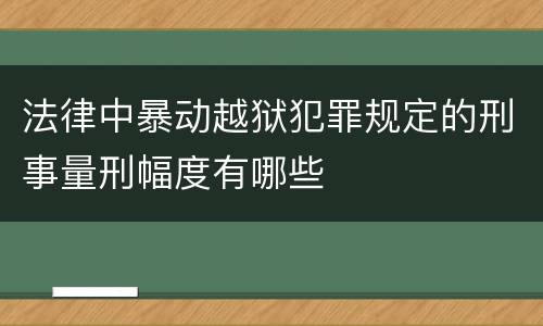 法律中暴动越狱犯罪规定的刑事量刑幅度有哪些