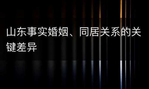 山东事实婚姻、同居关系的关键差异