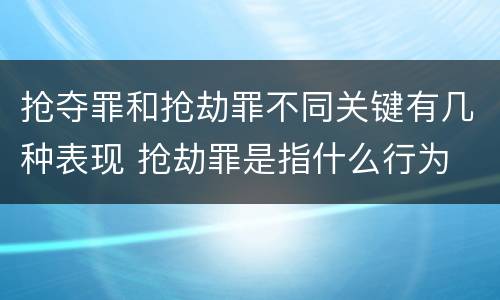 抢夺罪和抢劫罪不同关键有几种表现 抢劫罪是指什么行为