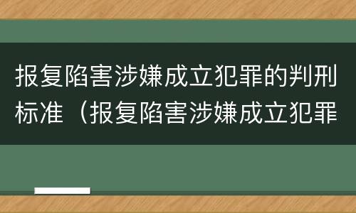 报复陷害涉嫌成立犯罪的判刑标准（报复陷害涉嫌成立犯罪的判刑标准是多少）