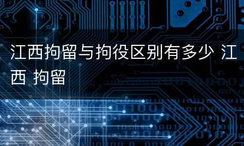 江西拘留与拘役区别有多少 江西 拘留