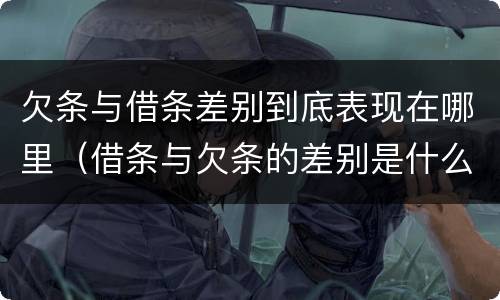 欠条与借条差别到底表现在哪里（借条与欠条的差别是什么）