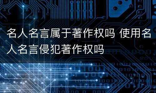 名人名言属于著作权吗 使用名人名言侵犯著作权吗