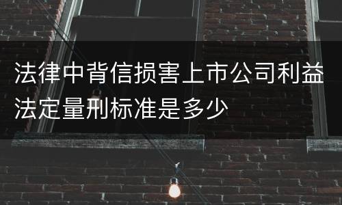 法律中背信损害上市公司利益法定量刑标准是多少