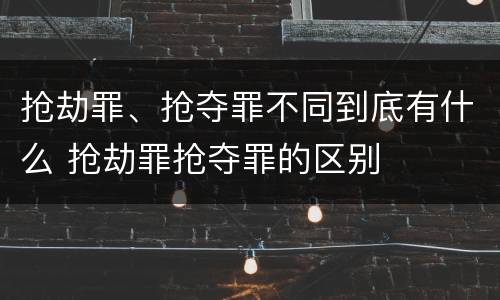 抢劫罪、抢夺罪不同到底有什么 抢劫罪抢夺罪的区别