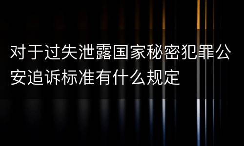 对于过失泄露国家秘密犯罪公安追诉标准有什么规定