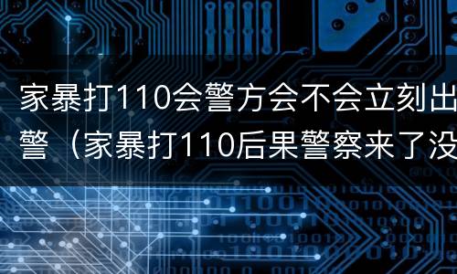 家暴打110会警方会不会立刻出警（家暴打110后果警察来了没跟回警局）