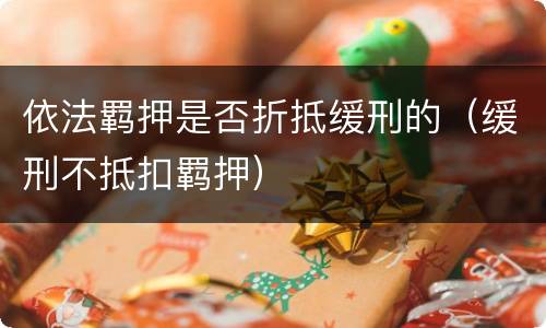 依法羁押是否折抵缓刑的（缓刑不抵扣羁押）