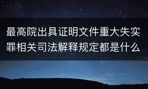 最高院出具证明文件重大失实罪相关司法解释规定都是什么