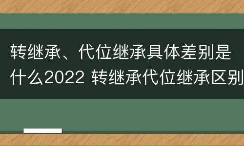 转继承、代位继承具体差别是什么2022 转继承代位继承区别