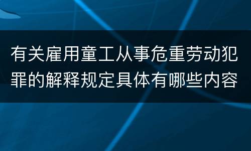 有关雇用童工从事危重劳动犯罪的解释规定具体有哪些内容
