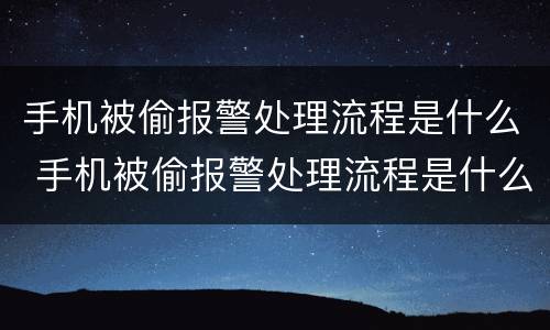 手机被偷报警处理流程是什么 手机被偷报警处理流程是什么样的