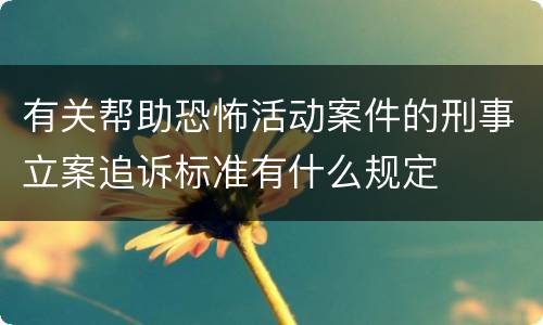 有关帮助恐怖活动案件的刑事立案追诉标准有什么规定