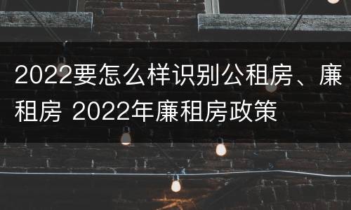 2022要怎么样识别公租房、廉租房 2022年廉租房政策