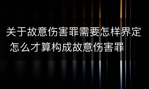 关于故意伤害罪需要怎样界定 怎么才算构成故意伤害罪