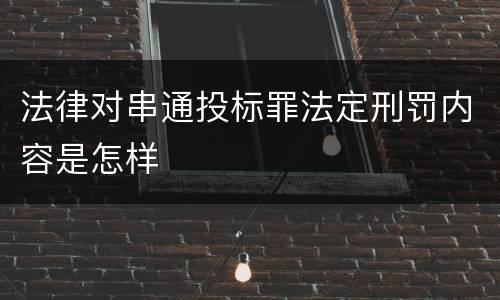 法律对串通投标罪法定刑罚内容是怎样
