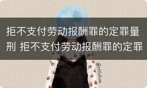 拒不支付劳动报酬罪的定罪量刑 拒不支付劳动报酬罪的定罪量刑标准