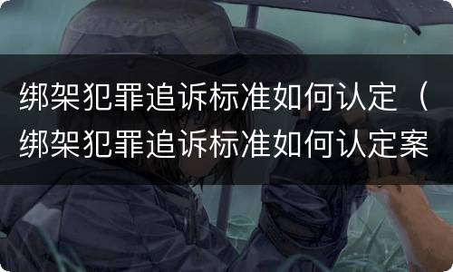 绑架犯罪追诉标准如何认定（绑架犯罪追诉标准如何认定案件）