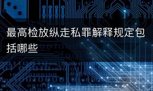 最高检放纵走私罪解释规定包括哪些