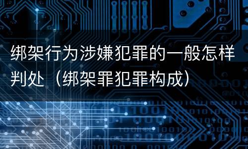 绑架行为涉嫌犯罪的一般怎样判处（绑架罪犯罪构成）