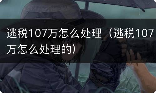 逃税107万怎么处理（逃税107万怎么处理的）