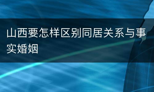 山西要怎样区别同居关系与事实婚姻