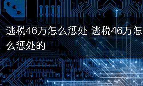 逃税46万怎么惩处 逃税46万怎么惩处的