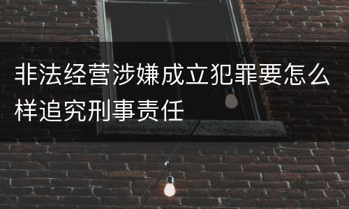 非法经营涉嫌成立犯罪要怎么样追究刑事责任
