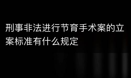 刑事非法进行节育手术案的立案标准有什么规定