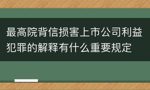 最高院背信损害上市公司利益犯罪的解释有什么重要规定