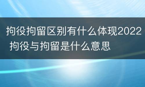 拘役拘留区别有什么体现2022 拘役与拘留是什么意思