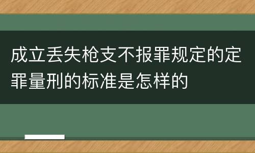 成立丢失枪支不报罪规定的定罪量刑的标准是怎样的