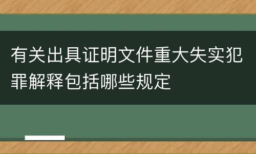 有关出具证明文件重大失实犯罪解释包括哪些规定
