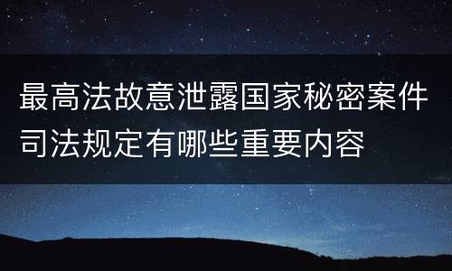 最高法故意泄露国家秘密案件司法规定有哪些重要内容