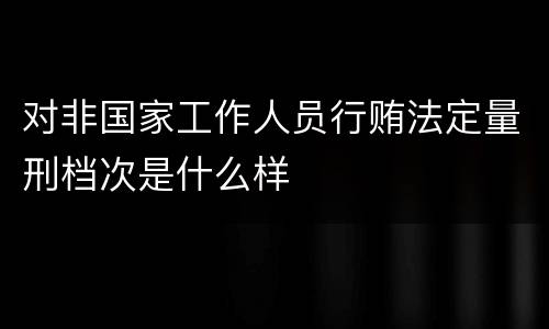 对非国家工作人员行贿法定量刑档次是什么样