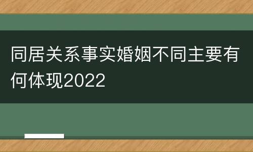 同居关系事实婚姻不同主要有何体现2022