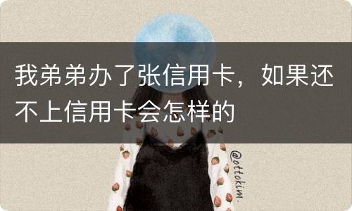 我弟弟办了张信用卡，如果还不上信用卡会怎样的