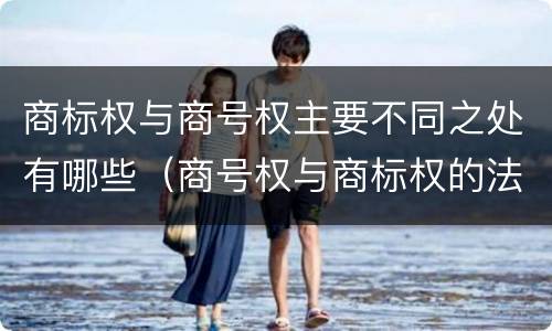 商标权与商号权主要不同之处有哪些（商号权与商标权的法律冲突与解决）