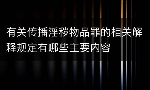 有关传播淫秽物品罪的相关解释规定有哪些主要内容