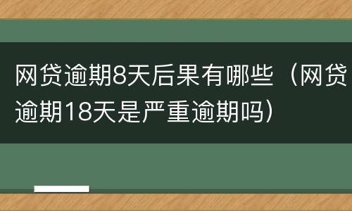 网贷逾期8天后果有哪些（网贷逾期18天是严重逾期吗）