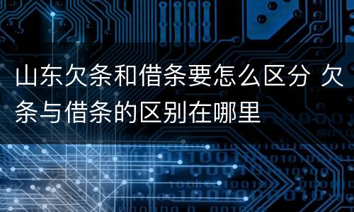山东欠条和借条要怎么区分 欠条与借条的区别在哪里