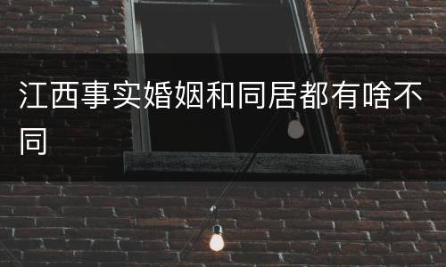 江西事实婚姻和同居都有啥不同