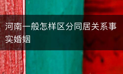 河南一般怎样区分同居关系事实婚姻