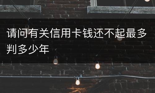 请问有关信用卡钱还不起最多判多少年