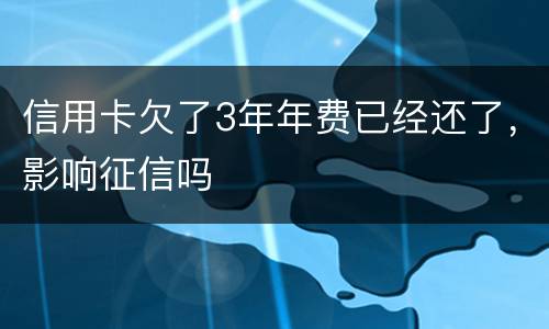 信用卡欠了3年年费已经还了，影响征信吗