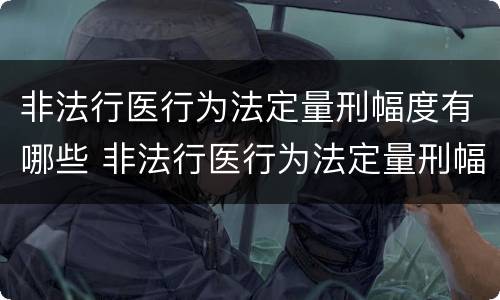 非法行医行为法定量刑幅度有哪些 非法行医行为法定量刑幅度有哪些