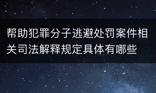 帮助犯罪分子逃避处罚案件相关司法解释规定具体有哪些