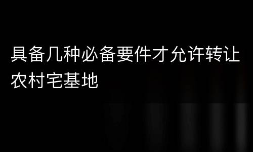 具备几种必备要件才允许转让农村宅基地