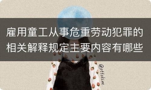 雇用童工从事危重劳动犯罪的相关解释规定主要内容有哪些
